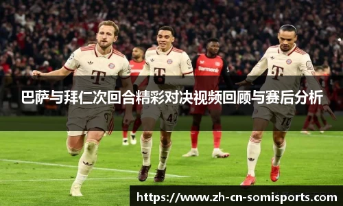 巴萨与拜仁次回合精彩对决视频回顾与赛后分析